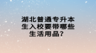 湖北普通專升本生入校要帶哪些生活用品？