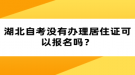 湖北自考沒有辦理居住證可以報名嗎？