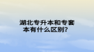 湖北專升本和專套本有什么區(qū)別？