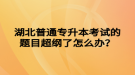 湖北普通專升本考試的題目超綱了怎么辦？