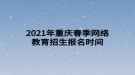 2021年重慶春季網絡教育招生報名時間