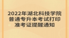 2022年湖北科技學(xué)院普通專升本考試打印準考證提醒通知