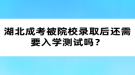 湖北成考被院校錄取后還需要入學測試嗎？