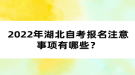 2022年湖北自考報(bào)考注意事項(xiàng)有哪些？