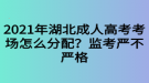 2021年湖北成人高考考場(chǎng)怎么分配？監(jiān)考嚴(yán)不嚴(yán)格