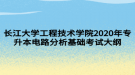 長(zhǎng)江大學(xué)工程技術(shù)學(xué)院2020年專(zhuān)升本電路分析基礎(chǔ)考試大綱