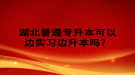 湖北普通專升本可以邊實習(xí)邊升本嗎？