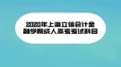 2020年上海立信會計金融學(xué)院成人高考考試科目