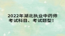 2022年湖北執(zhí)業(yè)中藥師考試科目、考試題型！