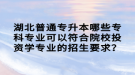 湖北普通專升本哪些?？茖I(yè)可以符合院校投資學專業(yè)的招生要求？