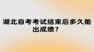 湖北自考考試結(jié)束后多久能出成績？