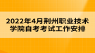 2022年4月荊州職業(yè)技術學院自考考試工作安排