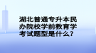 湖北普通專升本民辦院校學(xué)前教育學(xué)考試題型是什么？