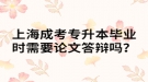 上海成考專升本畢業(yè)時(shí)需要論文答辯嗎？