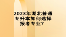 2023年湖北普通專升本如何選擇報考專業(yè)？