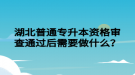 湖北普通專升本資格審查通過后需要做什么？