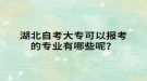 湖北自考大?？梢詧罂嫉膶I(yè)有哪些呢？