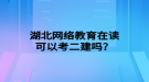 湖北網絡教育在讀可以考二建嗎？