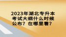 2023年湖北專升本考試大綱什么時(shí)候公布？在哪里看？