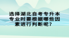 選擇湖北自考專升本專業(yè)時要根據哪些因素進行判斷呢？