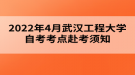 2022年4月武漢工程大學自考考點赴考須知