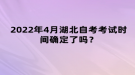 2022年4月湖北自考考試時間確定了嗎？