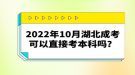 2022年10月湖北成考可以直接考本科嗎？