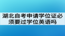 湖北自考申請(qǐng)學(xué)位證必須要過學(xué)位英語考試嗎?