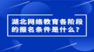 湖北網絡教育各階段的報名條件是什么？