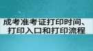 成考準(zhǔn)考證打印時(shí)間、打印入口和打印流程