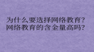 為什么要選擇網(wǎng)絡(luò)教育？網(wǎng)絡(luò)教育的含金量高嗎？