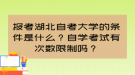 報考湖北自考大學的條件是什么？自學考試有次數(shù)限制嗎？