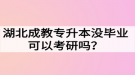 湖北成教專升本沒畢業(yè)可以考研嗎？難度大嗎