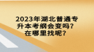 2023年湖北普通專升本考綱會(huì)變嗎？在哪里找呢？