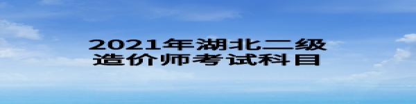 2021年湖北二級(jí)造價(jià)師考試科目