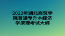 2022年湖北商貿學院普通專升本經(jīng)濟學原理考試大綱