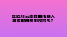 2021年云南昆明市成人高考報名費用是多少？