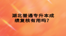 湖北普通專升本成績復(fù)核有用嗎？