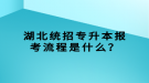 湖北統(tǒng)招專升本報考流程是什么？