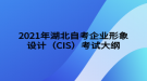 2021年湖北自考企業(yè)形象設計（CIS）考試大綱