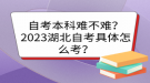 自考本科難不難？2023湖北自考具體怎么考？