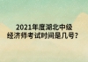 2021年度湖北中級經(jīng)濟師考試時間是幾號？