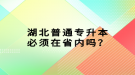 湖北普通專升本必須在省內(nèi)嗎？