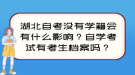 湖北自考沒有學(xué)籍會有什么影響？自學(xué)考試有考生檔案嗎？