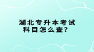 湖北專升本考試科目怎么查？