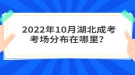 2022年10月湖北成考考場分布在哪里？