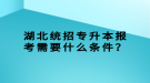 湖北統(tǒng)招專升本報(bào)考需要什么條件？