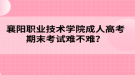 襄陽職業(yè)技術學院成人高考期末考試難不難？