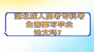 湖北成人高考?？瓶忌枰獙?xiě)畢業(yè)論文嗎？