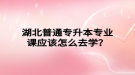 湖北普通專升本專業(yè)課應(yīng)該怎么去學(xué)？